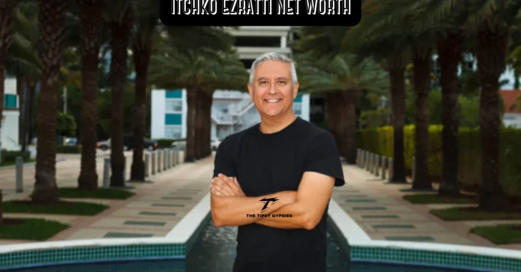 Itchko Ezratti Net Worth in 2025: The Financial Journey of a Real Estate Icon